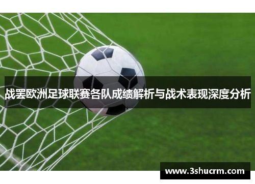 战罢欧洲足球联赛各队成绩解析与战术表现深度分析